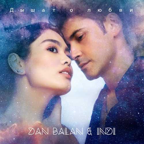 Скачать песню Dan Balan - Дышат О Любви (feat. Indi)