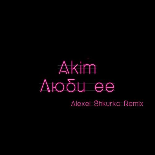 Скачать песню Akim - Люби Ее (Alexei Shkurko Remix)
