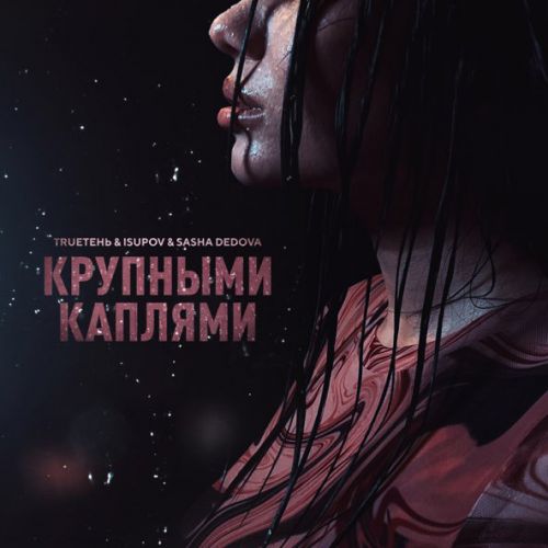 Скачать песню TRUEтень - Крупными Каплями (feat. Isupov & Sasha Dedova)