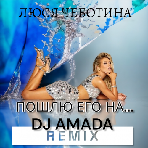 Скачать песню Люся Чеботина - Пошлю Его На (DJ Amada Remix)