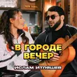 Скачать песню Ислам Итляшев - В Городе Вечер