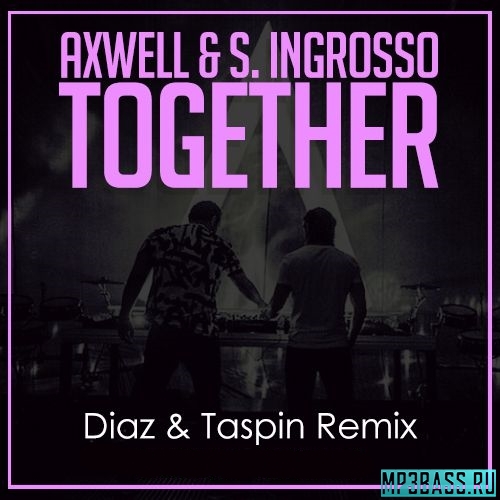 Скачать песню Axwell & S. Ingrosso - Together (Diaz & Taspin Remix)